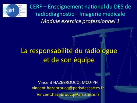 Vincent HAZEBROUCQ, MCU-PH  La responsabilité du radiologue et de son équipe CERF –