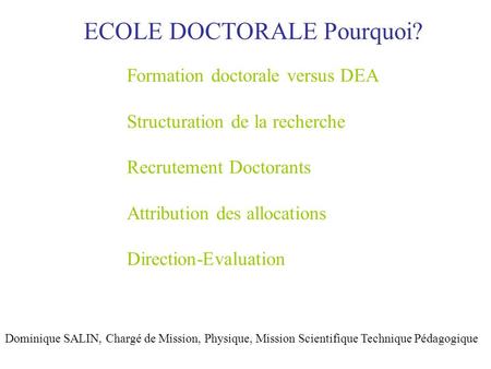 ECOLE DOCTORALE Pourquoi? Dominique SALIN, Chargé de Mission, Physique, Mission Scientifique Technique Pédagogique Formation doctorale versus DEA Structuration.