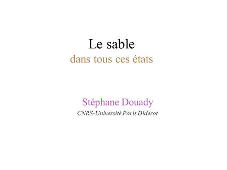 Le sable dans tous ces états Stéphane Douady CNRS-Université Paris Diderot.