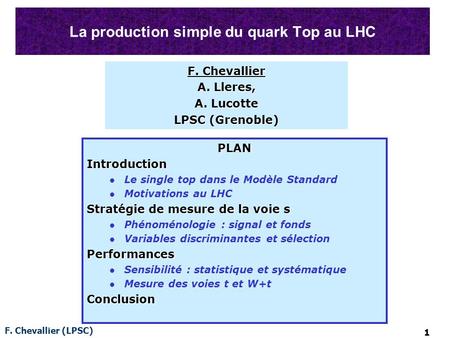 F. Chevallier (LPSC) 1 La production simple du quark Top au LHC PLANIntroduction Le single top dans le Modèle Standard Motivations au LHC Stratégie de.