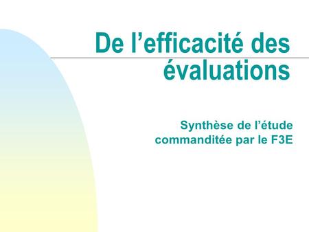 De lefficacité des évaluations Synthèse de létude commanditée par le F3E.