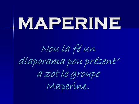 Nou la fé un diaporama pou présent’ a zot le groupe Maperine.