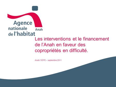 Les interventions et le financement de l’Anah en faveur des copropriétés en difficulté. Anah/ SEPE – septembre 2011 Centré sur les quartiers anciens et.