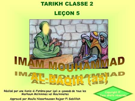TARIKH CLASSE 2 LEÇON 5 Copyright © Tous droits réservés Réalisé par une Kaniz-é-Fatéma pour içal-e-çawaab de tous les Marhoum Mominines val Mouminates.