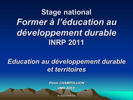 1PC EDD INRP 2011 Stage national Former à léducation au développement durable INRP 2011 Education au développement durable et territoires Stage national.