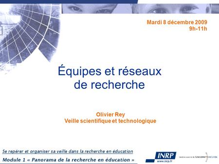 Équipes et réseaux de recherche Mardi 8 décembre 2009 9h-11h Olivier Rey Veille scientifique et technologique.