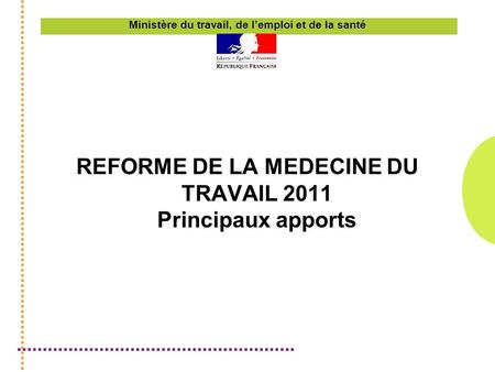 Ministère du travail, de lemploi et de la santé REFORME DE LA MEDECINE DU TRAVAIL 2011 Principaux apports.