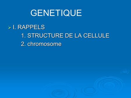 GENETIQUE I. RAPPELS 1. STRUCTURE DE LA CELLULE 2. chromosome.