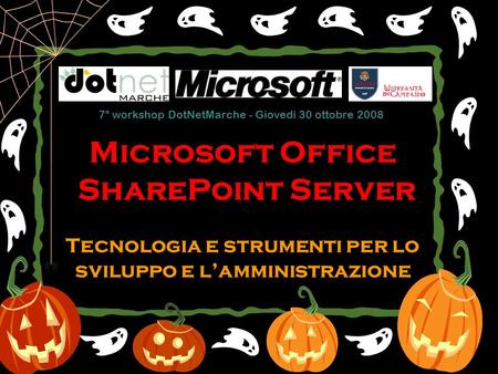 Microsoft Office SharePoint Server Tecnologia e strumenti per lo sviluppo e lamministrazione 7° workshop DotNetMarche - Giovedì 30 ottobre 2008.