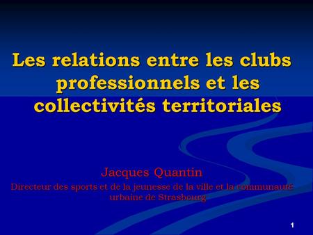 Les relations entre les clubs professionnels et les collectivités territoriales Jacques Quantin Directeur des sports et de la jeunesse de la ville et la.