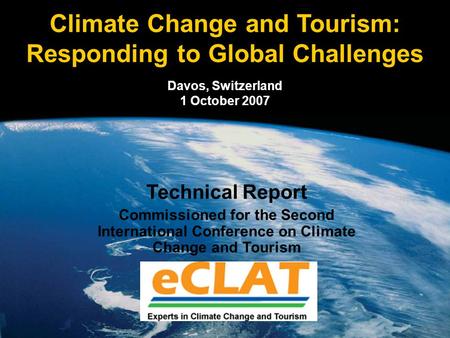 Climate Change and Tourism: Responding to Global Challenges Davos, Switzerland 1 October 2007 Technical Report Commissioned for the Second International.