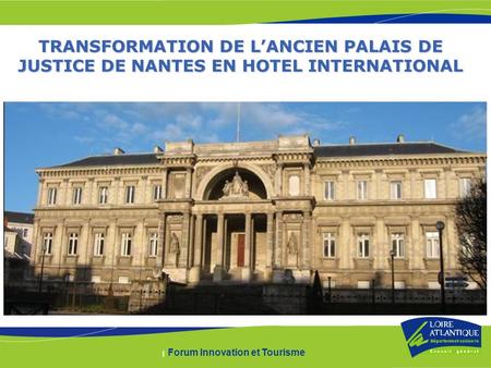 | Forum Innovation et Tourisme TRANSFORMATION DE LANCIEN PALAIS DE JUSTICE DE NANTES EN HOTEL INTERNATIONAL.