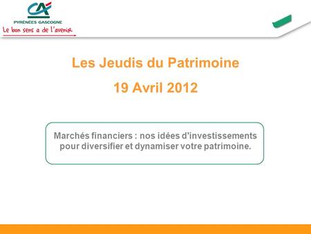 Les Jeudis du Patrimoine 19 Avril 2012 Marchés financiers : nos idées d'investissements pour diversifier et dynamiser votre patrimoine.