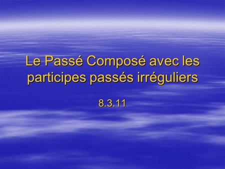 Le Passé Composé avec les participes passés irréguliers 8.3.11.