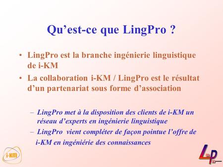Qu’est-ce que LingPro ? LingPro est la branche ingénierie linguistique de i-KM La collaboration i-KM / LingPro est le résultat d’un partenariat sous forme.