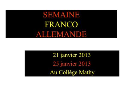 SEMAINE FRANCO ALLEMANDE 21 janvier 2013 25 janvier 2013 Au Collège Mathy.
