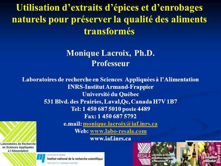 Utilisation d’extraits d’épices et d’enrobages naturels pour préserver la qualité des aliments transformés Monique Lacroix, Ph.D. Professeur Laboratoires.