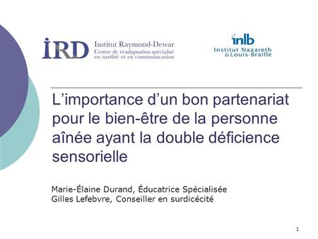 L’importance d’un bon partenariat pour le bien-être de la personne aînée ayant la double déficience sensorielle Marie-Élaine Durand, Éducatrice Spécialisée.