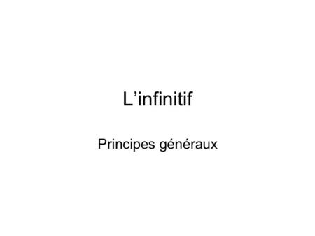 L’infinitif Principes généraux.