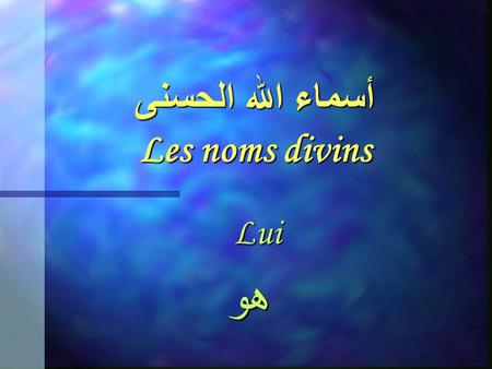 أسماء الله الحسنى Les noms divins Lui هو هو أسماء الله الحسنى Les noms divins 1. الله Dieu l Eternel, L Absolu.