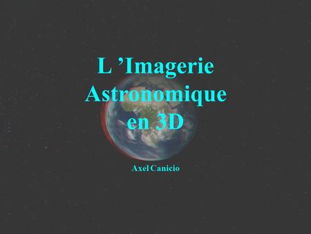 L ’Imagerie Astronomique en 3D Axel Canicio