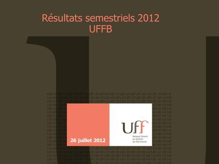Résultats semestriels 2012 UFFB 26 juillet 2012. 26/ 07/ 2012Résultats semestriels UFFB2 | Sommaire 1.Chiffres clés Nicolas Schimel 2.Ambition Patrimoine.