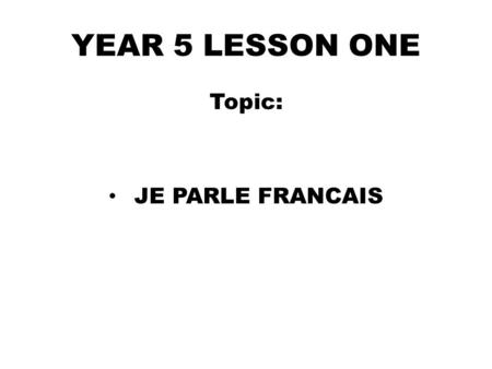YEAR 5 LESSON ONE Topic: JE PARLE FRANCAIS. D0 NOW Name TEN foreign languages you know in English.(3mins) 1…………………….2…………………… 3…………………...4…………………… 5…………...........6……………………