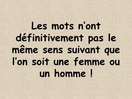 Les mots n’ont définitivement pas le même sens suivant que l’on soit une femme ou un homme !