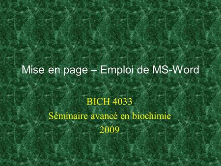 Mise en page – Emploi de MS-Word BICH 4033 Séminaire avancé en biochimie 2009.