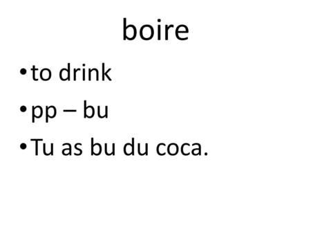 Boire to drink pp – bu Tu as bu du coca.. connaître to meet pp – connu J’ai connu Barak Obama hier!