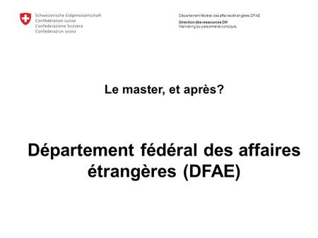 Département fédéral des affaires étrangères DFAE Direction des ressources DR Marketing du personnel et concours Le master, et après? Département fédéral.