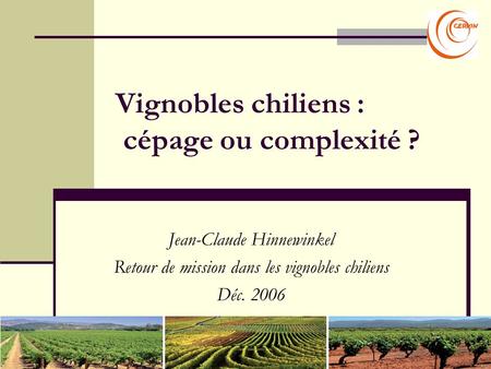 Vignobles chiliens : cépage ou complexité ? Jean-Claude Hinnewinkel Retour de mission dans les vignobles chiliens Déc. 2006.