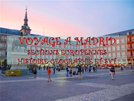 VOYAGE A MADRID SECTIONS EUROPENNES HISTOIRE-GEOGRAPHIE ET SVT