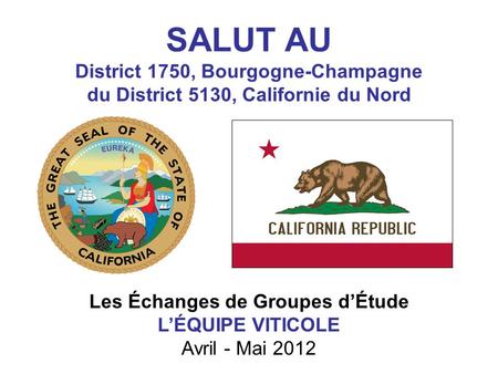 SALUT AU District 1750, Bourgogne-Champagne du District 5130, Californie du Nord Les Échanges de Groupes d’Étude L’ÉQUIPE VITICOLE Avril - Mai 2012.