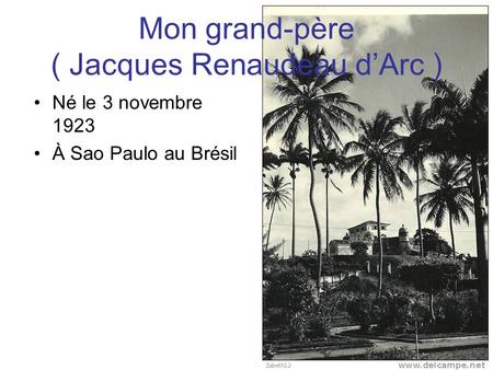 Mon grand-père ( Jacques Renaudeau d’Arc ) Né le 3 novembre 1923 À Sao Paulo au Brésil.