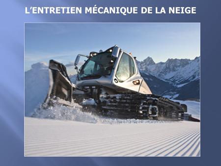 L’ENTRETIEN MÉCANIQUE DE LA NEIGE. L’entretien mécanique de la neige permet de solidifer la base de neige naturel  Diminution de la taille des grains.