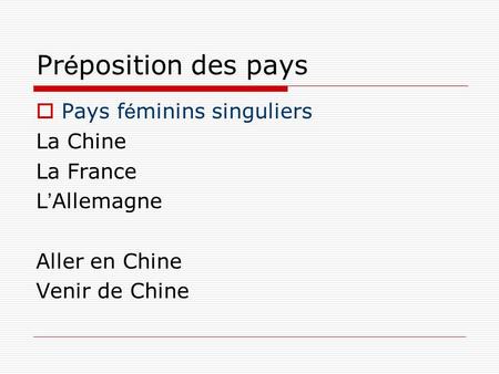 Pr é position des pays  Pays f é minins singuliers La Chine La France L ’ Allemagne Aller en Chine Venir de Chine.