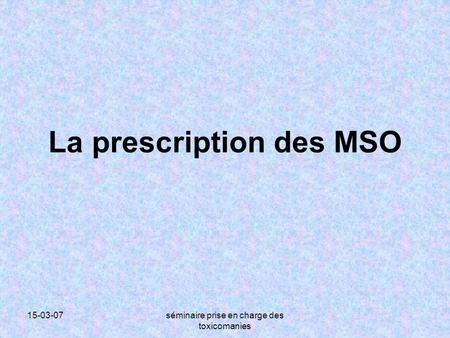 15-03-07séminaire prise en charge des toxicomanies La prescription des MSO.
