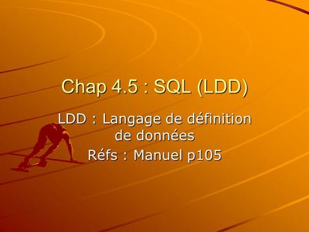 Chap 4.5 : SQL (LDD) LDD : Langage de définition de données Réfs : Manuel p105.