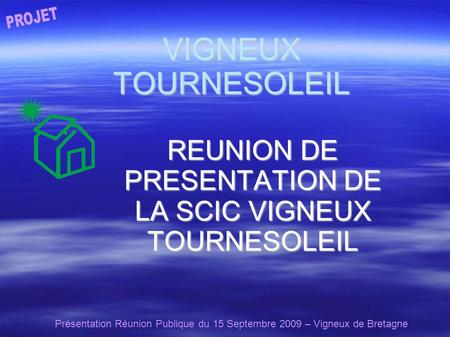 Présentation Réunion Publique du 15 Septembre 2009 – Vigneux de Bretagne VIGNEUX TOURNESOLEIL REUNION DE PRESENTATION DE LA SCIC VIGNEUX TOURNESOLEIL.