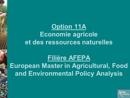 Option 11A Economie agricole et des ressources naturelles Filière AFEPA European Master in Agricultural, Food and Environmental Policy Analysis.