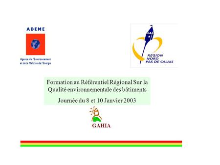 GAHIA Formation au Référentiel Régional Sur la Qualité environnementale des bâtiments Journée du 8 et 10 Janvier 2003.