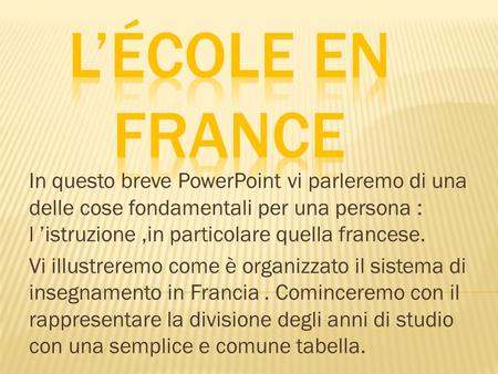 In questo breve PowerPoint vi parleremo di una delle cose fondamentali per una persona : l ’istruzione,in particolare quella francese. Vi illustreremo.