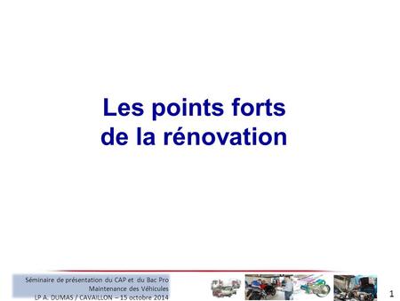 Les points forts de la rénovation 1 Séminaire de présentation du CAP et du Bac Pro Maintenance des Véhicules LP A. DUMAS / CAVAILLON – 15 octobre 2014.