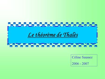 Le théorème de Thalès Céline Saussez 2006 - 2007.