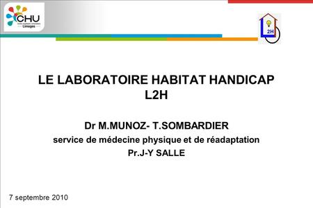 LE LABORATOIRE HABITAT HANDICAP L2H Dr M.MUNOZ- T.SOMBARDIER service de médecine physique et de réadaptation Pr.J-Y SALLE 7 septembre 2010.