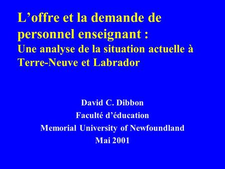 L’offre et la demande de personnel enseignant : Une analyse de la situation actuelle à Terre-Neuve et Labrador David C. Dibbon Faculté d’éducation Memorial.
