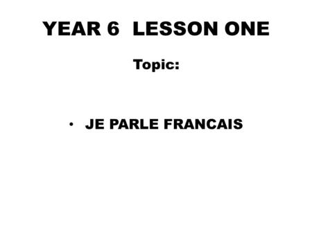 YEAR 6 LESSON ONE Topic: JE PARLE FRANCAIS. D0 NOW Name TEN foreign languages you know in English.(3mins) 1…………………….2…………………… 3…………………...4…………………… 5…………...........6……………………