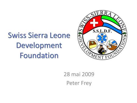 Swiss Sierra Leone Development Foundation 28 mai 2009 Peter Frey.