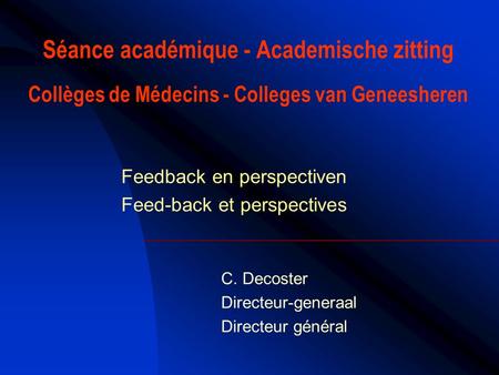 Séance académique - Academische zitting Collèges de Médecins - Colleges van Geneesheren Feedback en perspectiven Feed-back et perspectives C. Decoster.